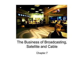 The Business of Broadcasting,
Satellite and Cable
Chapter 7

 