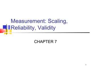 1
Measurement: Scaling,
Reliability, Validity
CHAPTER 7
 