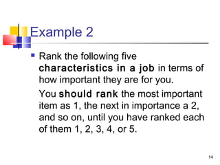 Example 2
 Rank the following five
characteristics in a job in terms of
how important they are for you.
You should rank the most important
item as 1, the next in importance a 2,
and so on, until you have ranked each
of them 1, 2, 3, 4, or 5.
14
 