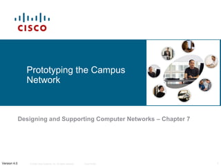 © 2006 Cisco Systems, Inc. All rights reserved. Cisco Public 1Version 4.0
Prototyping the Campus
Network
Designing and Supporting Computer Networks – Chapter 7
 