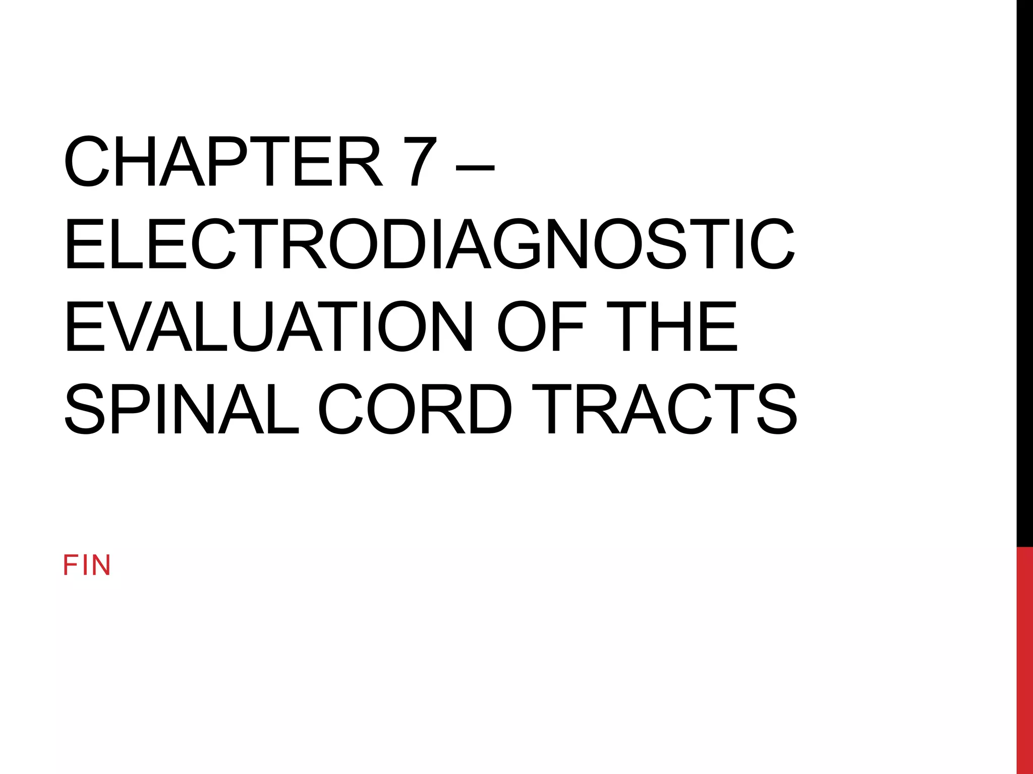 CHAPTER 7 –
ELECTRODIAGNOSTIC
EVALUATION OF THE
SPINAL CORD TRACTS
FIN
 