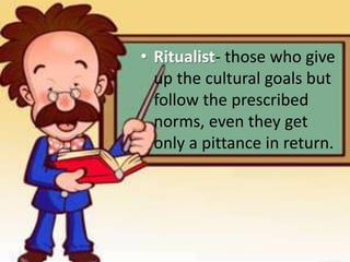 • Ritualist- those who give
up the cultural goals but
follow the prescribed
norms, even they get
only a pittance in return.
 