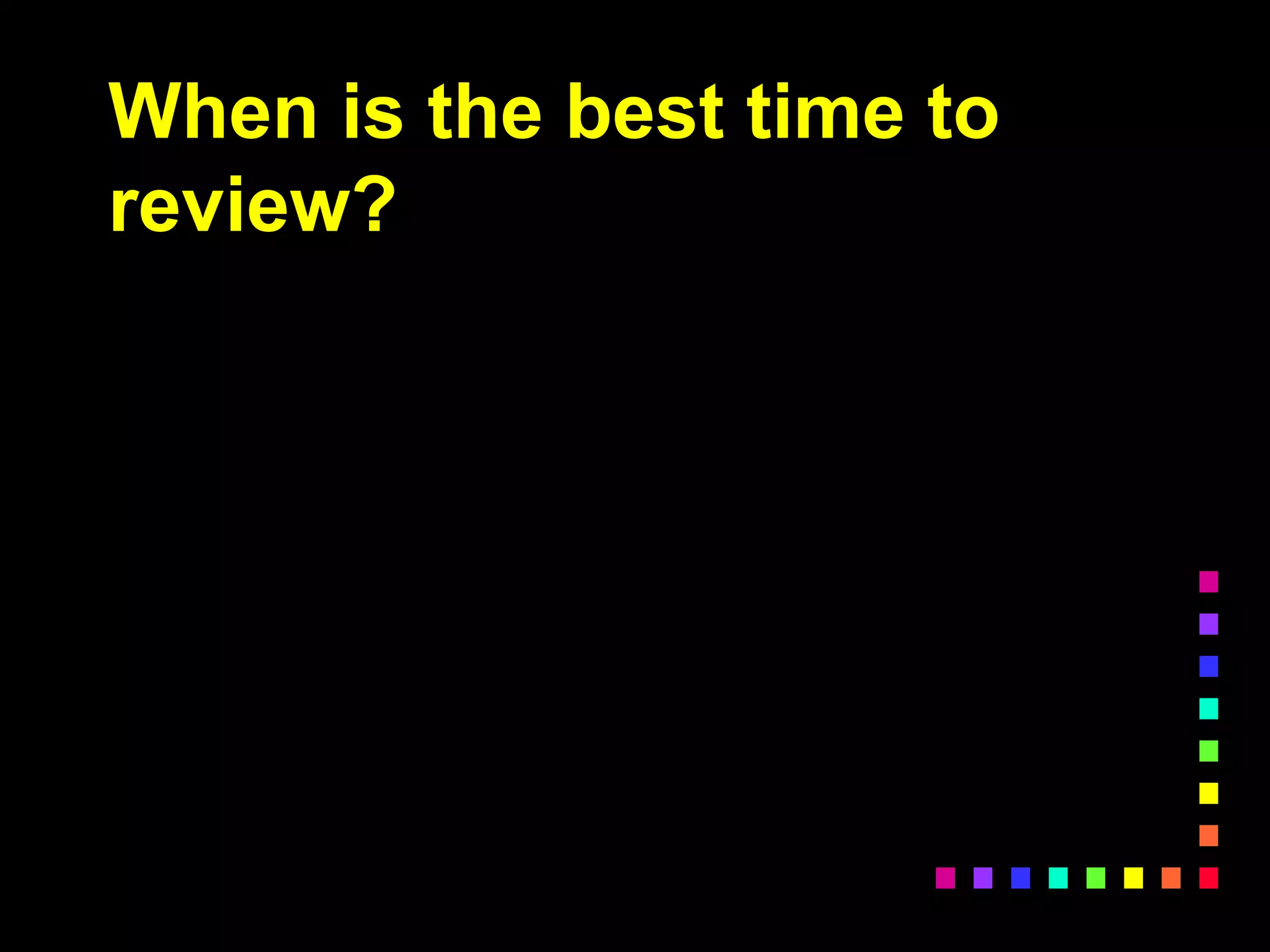 When is the best time to
review?
 