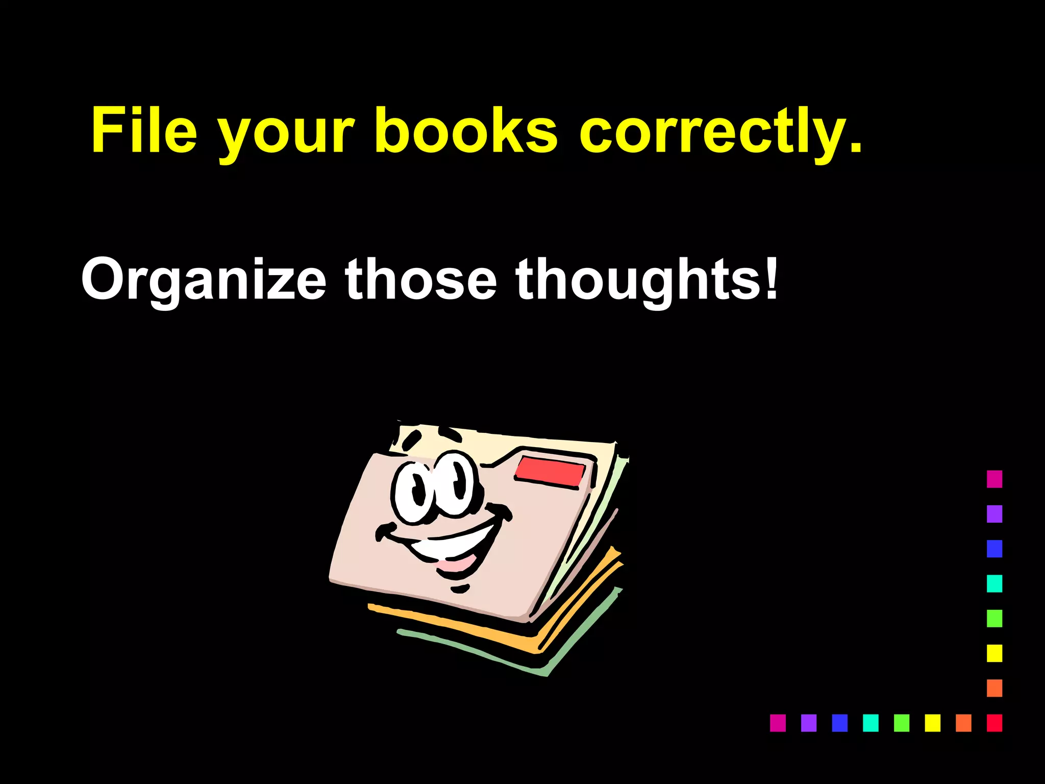 Organize those thoughts!
File your books correctly.
 