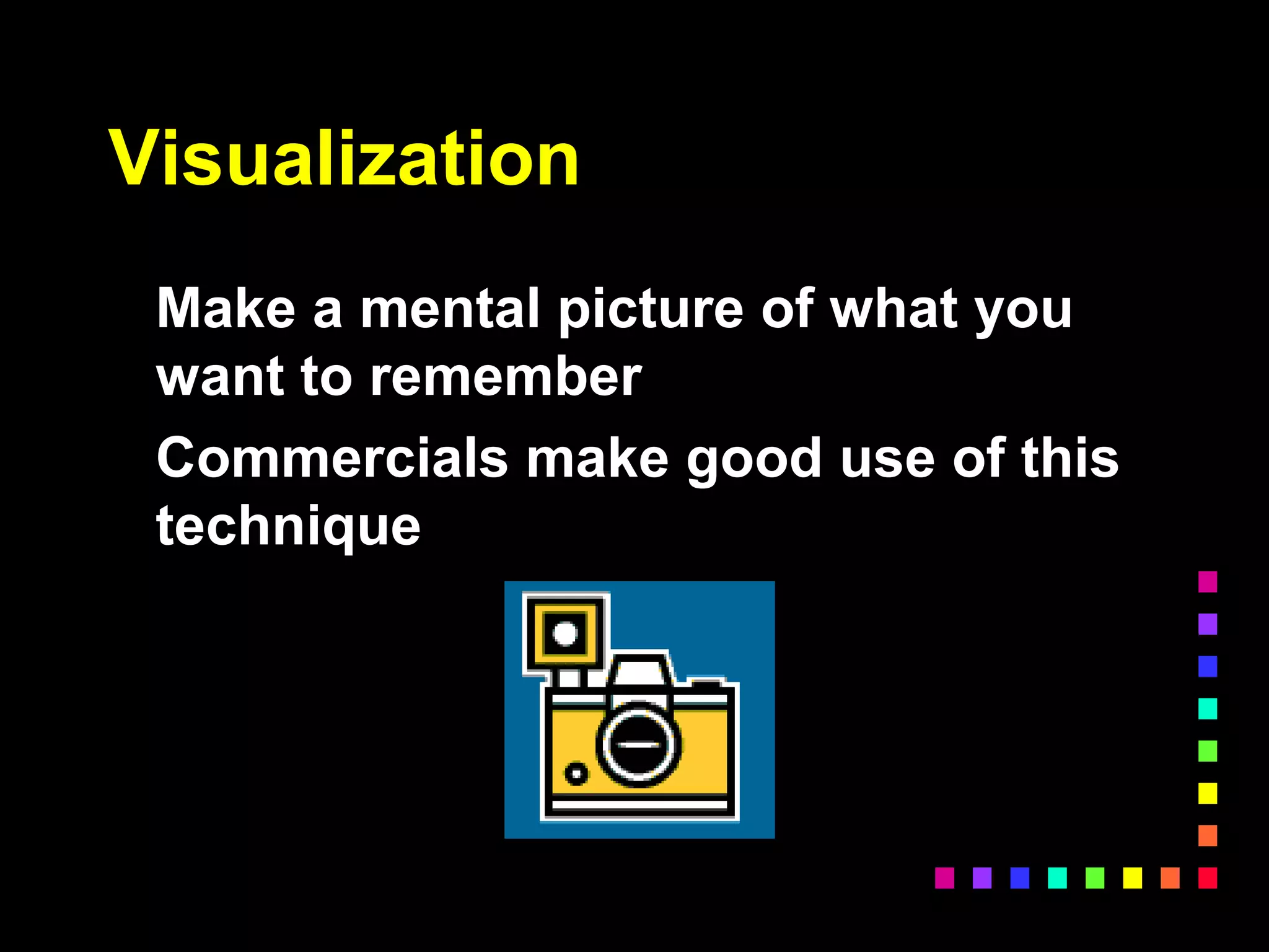 Visualization
Make a mental picture of what you
want to remember
Commercials make good use of this
technique
 