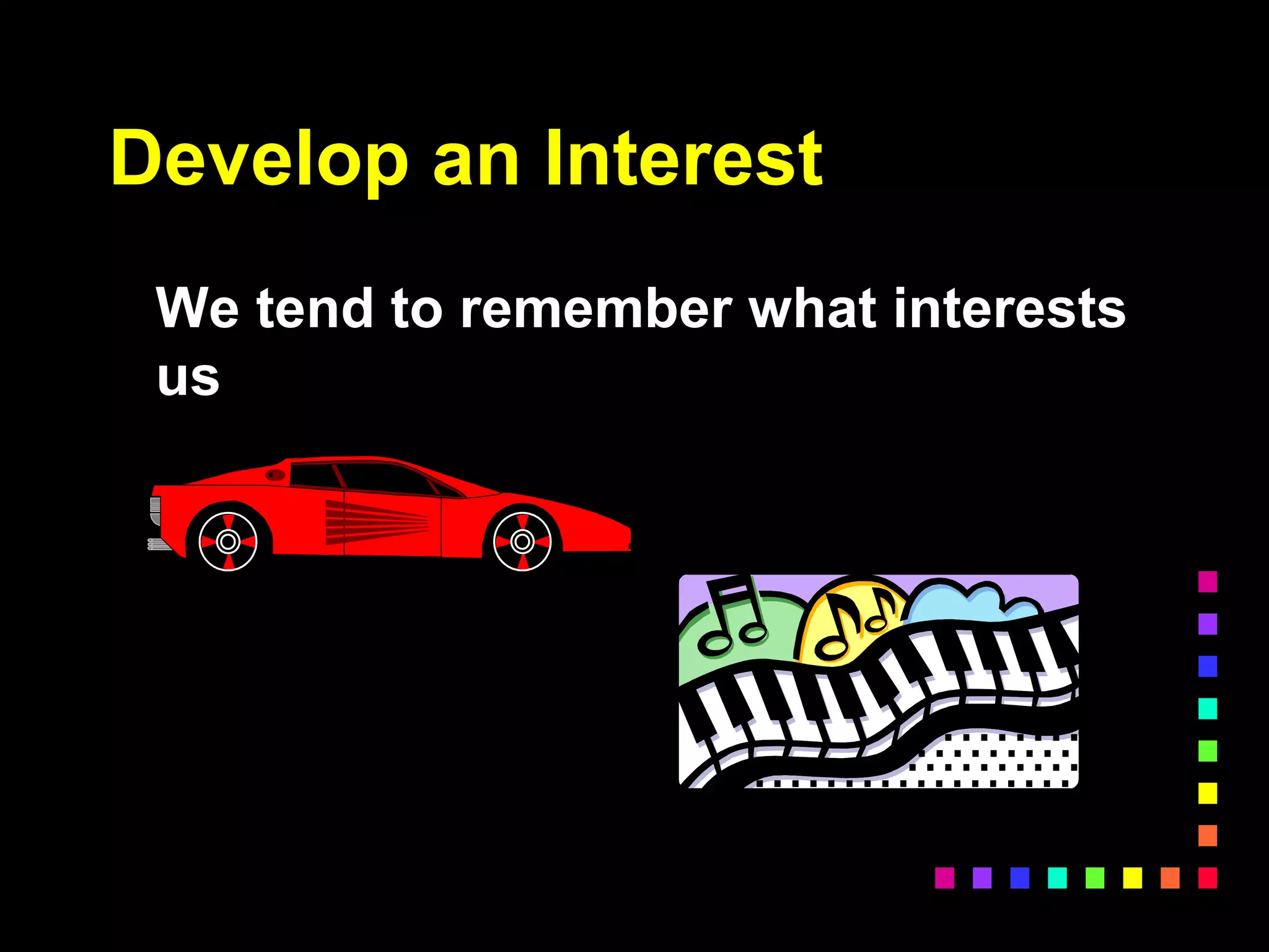 Develop an Interest
We tend to remember what interests
us
 