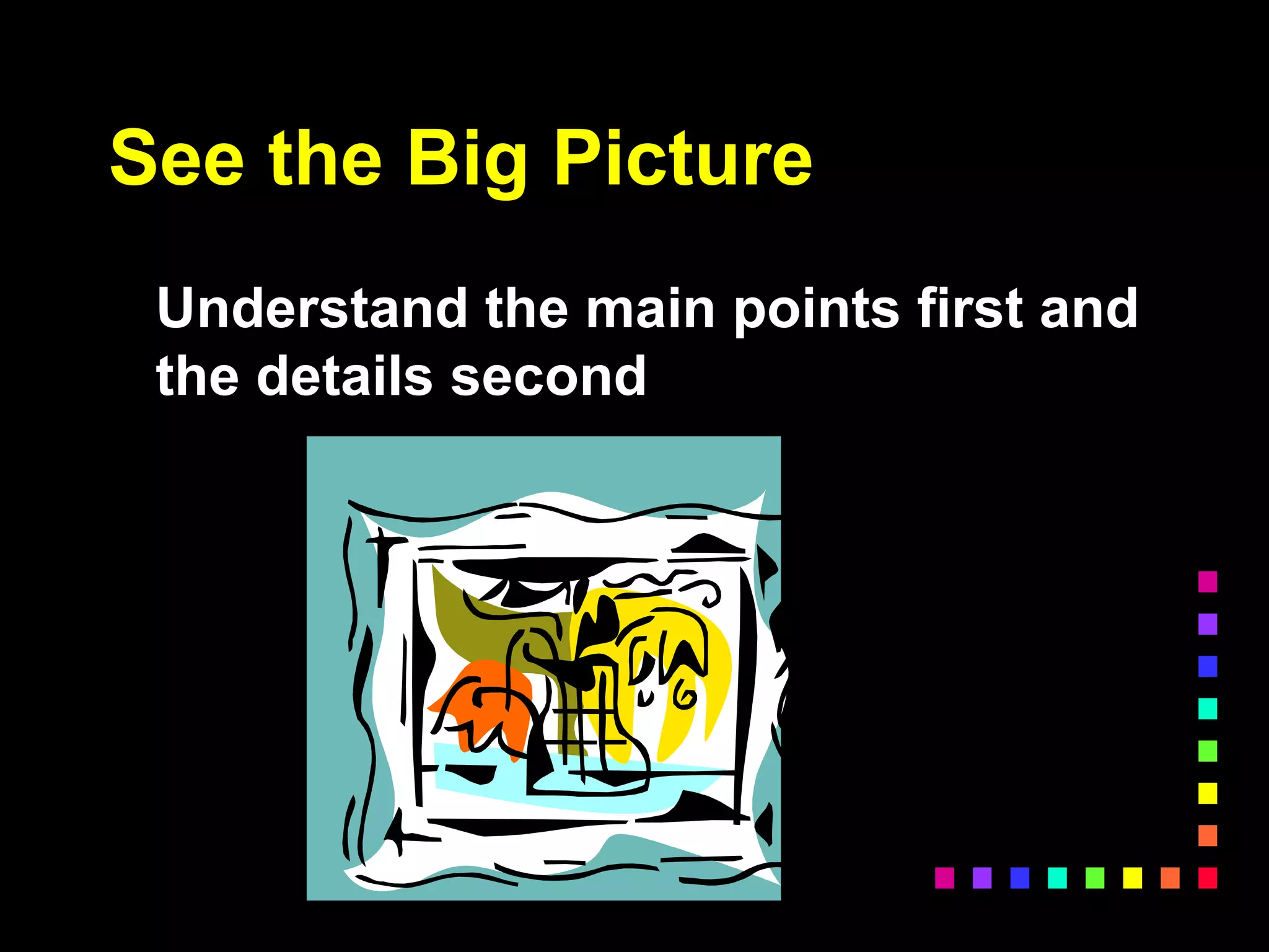 See the Big Picture
Understand the main points first and
the details second
 