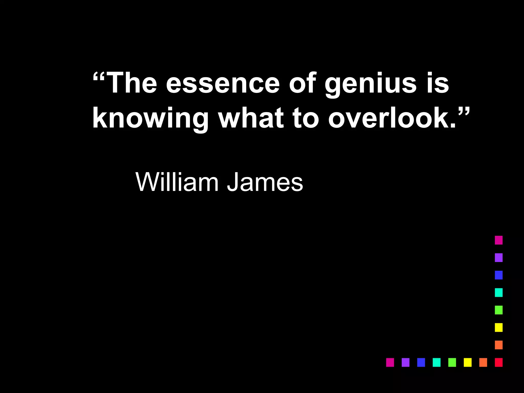 “The essence of genius is
knowing what to overlook.”
William James
 