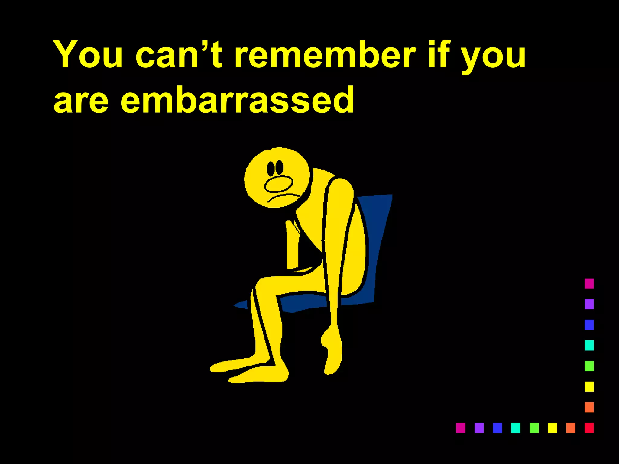 You can’t remember if you
are embarrassed
 