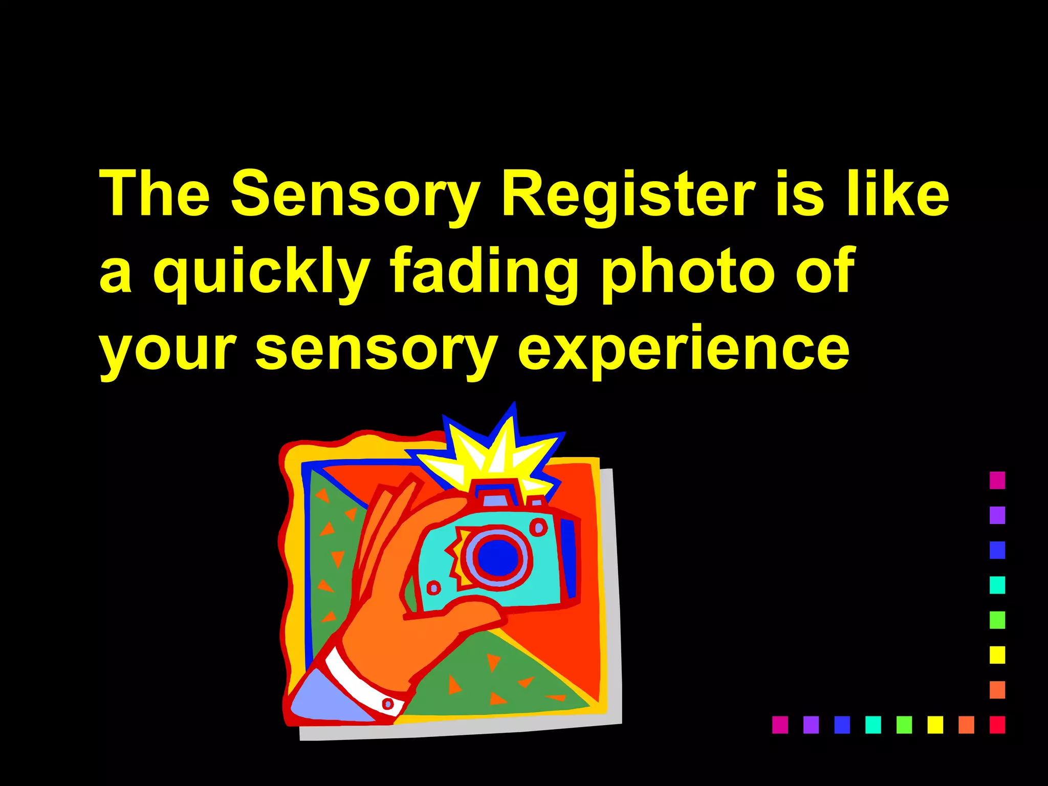 The Sensory Register is like
a quickly fading photo of
your sensory experience
 