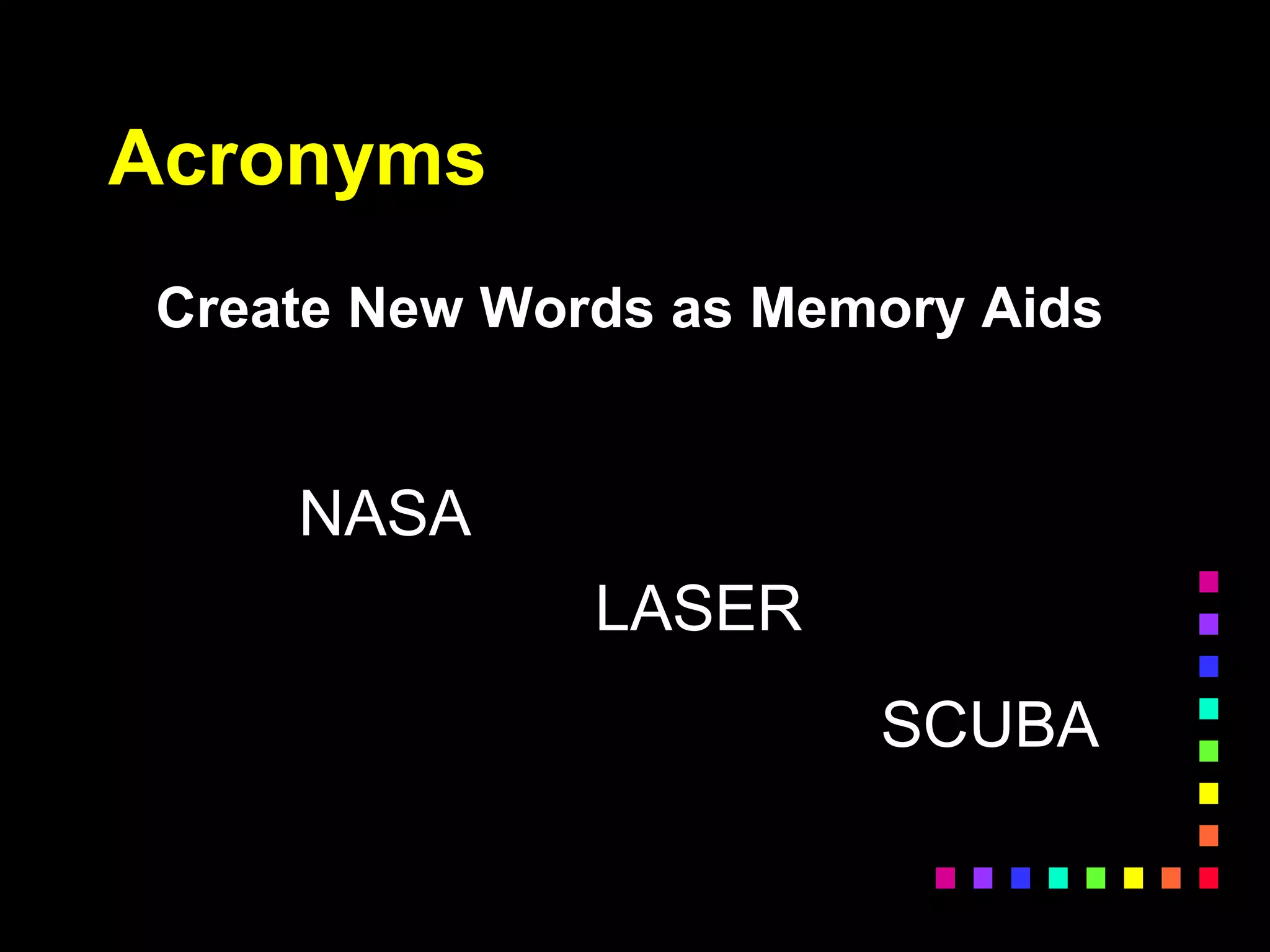 Acronyms
Create New Words as Memory Aids
NASA
LASER
SCUBA
 