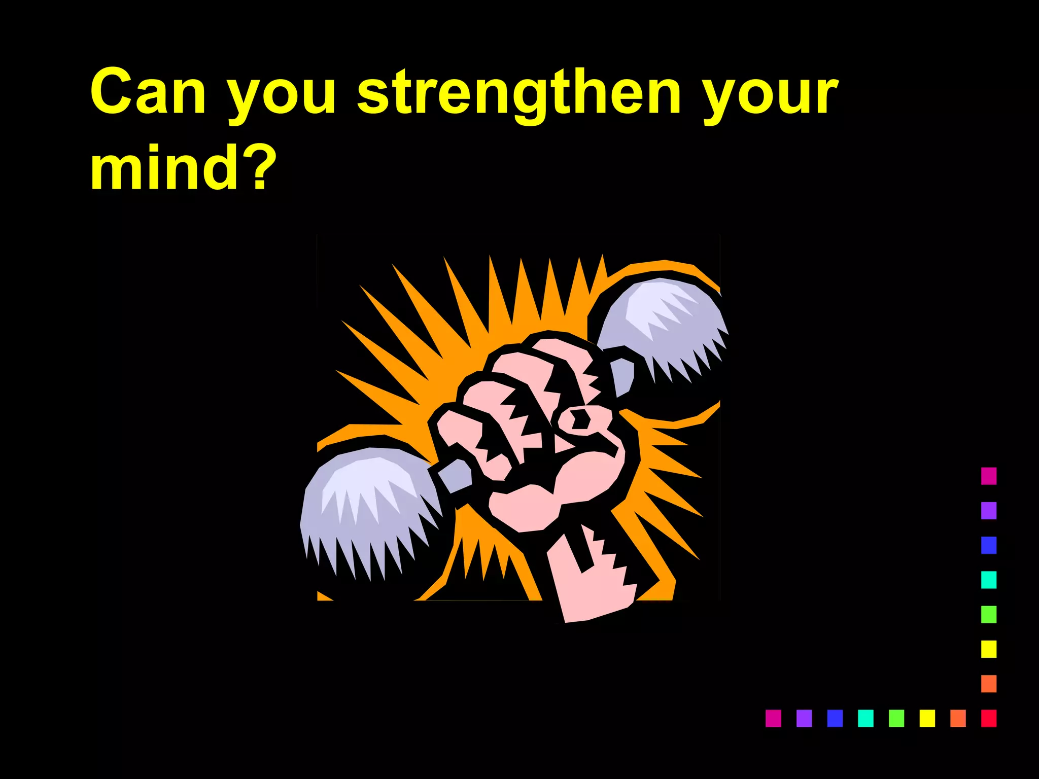 Can you strengthen your
mind?
 