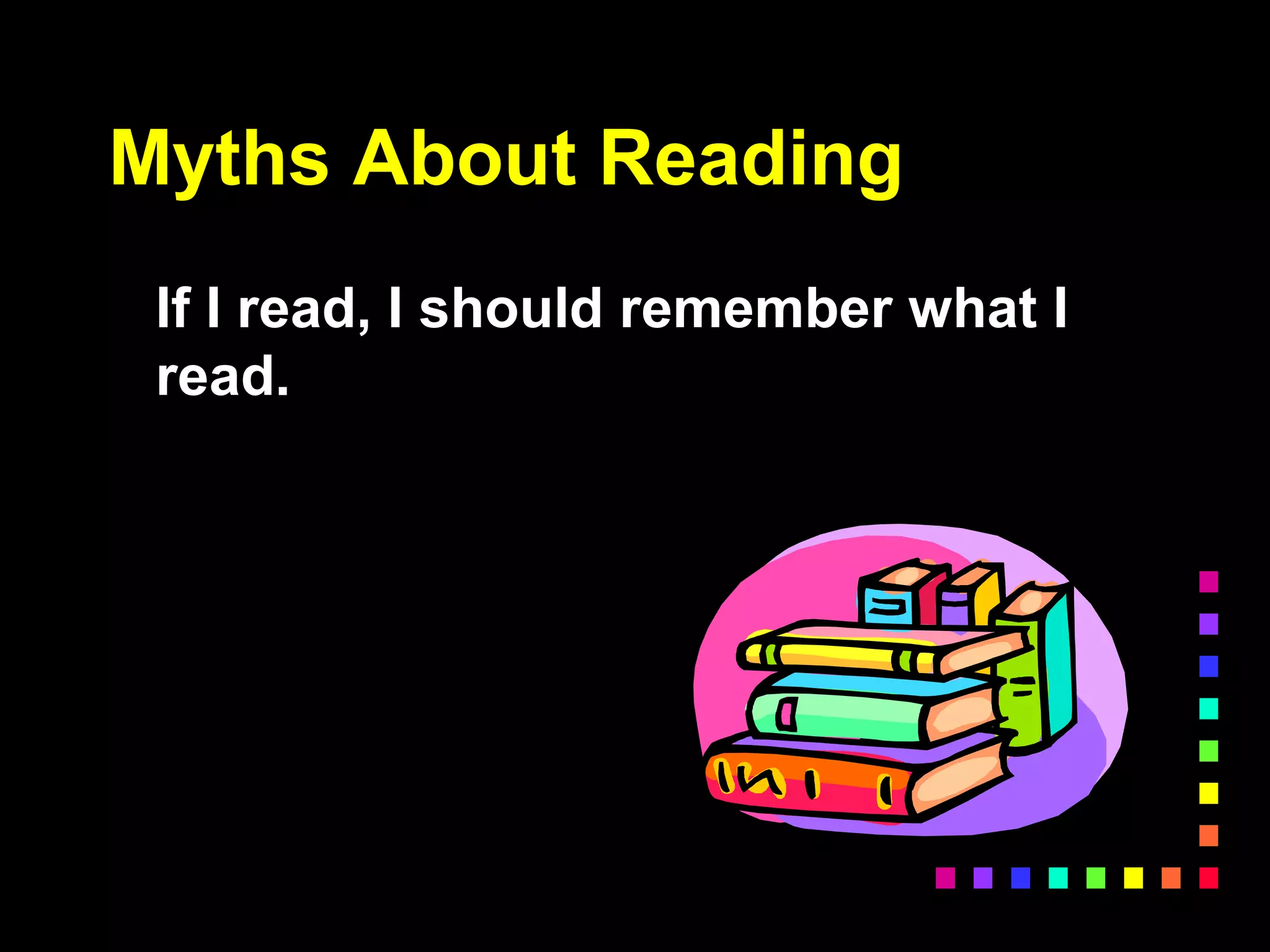 Myths About Reading
If I read, I should remember what I
read.
 