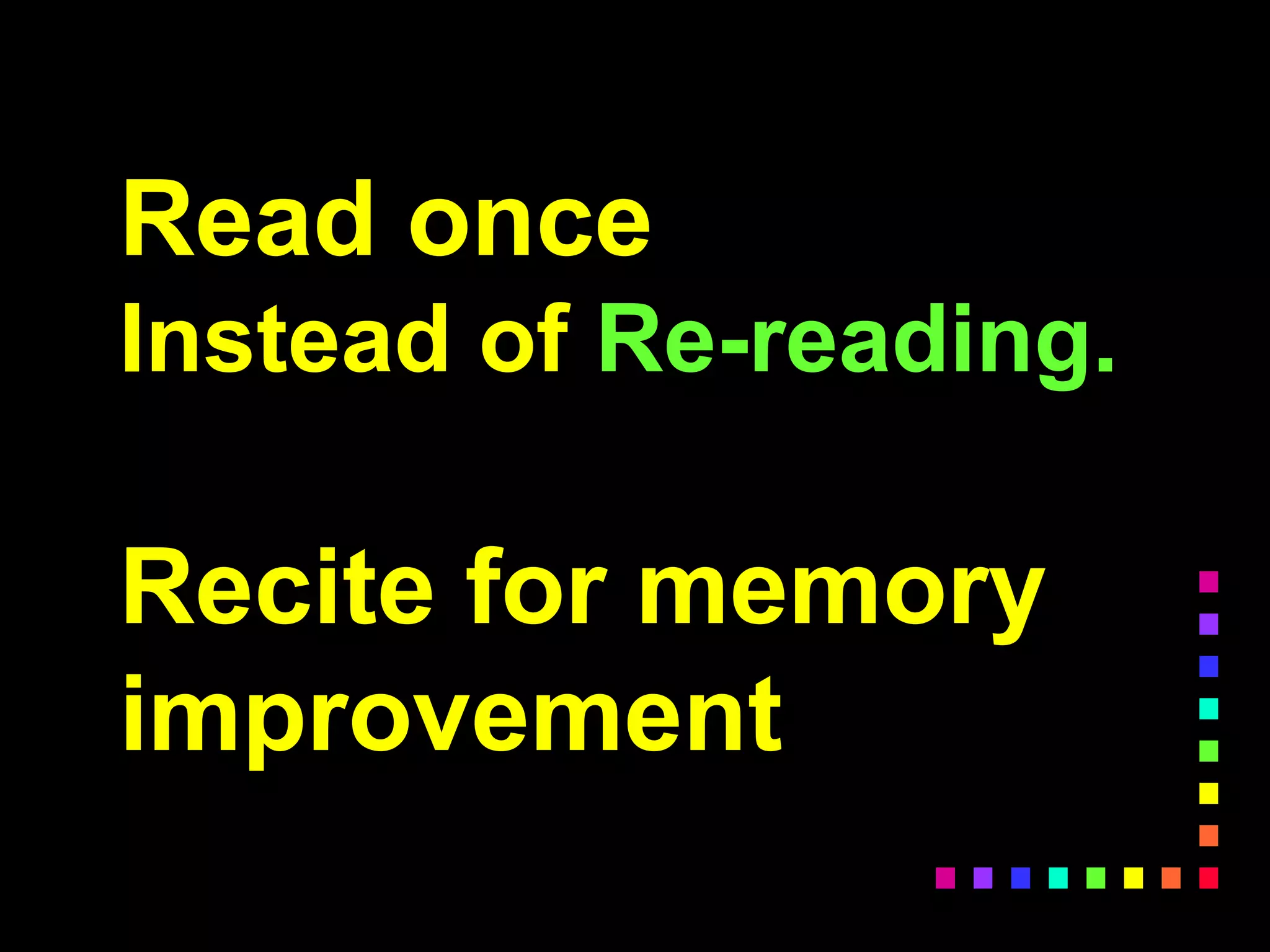 Read once
Instead of Re-reading.
Recite for memory
improvement
 