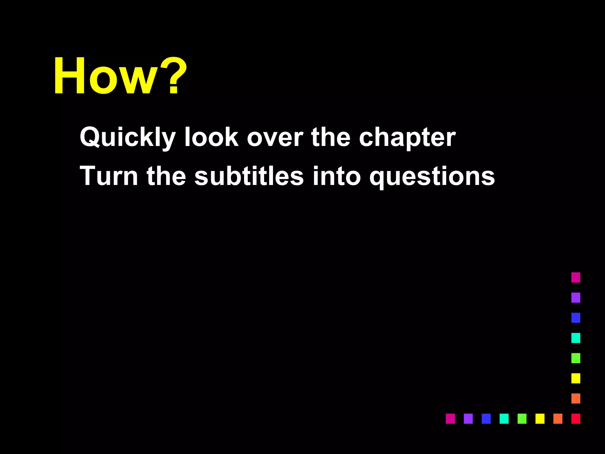 How?
Quickly look over the chapter
Turn the subtitles into questions
 