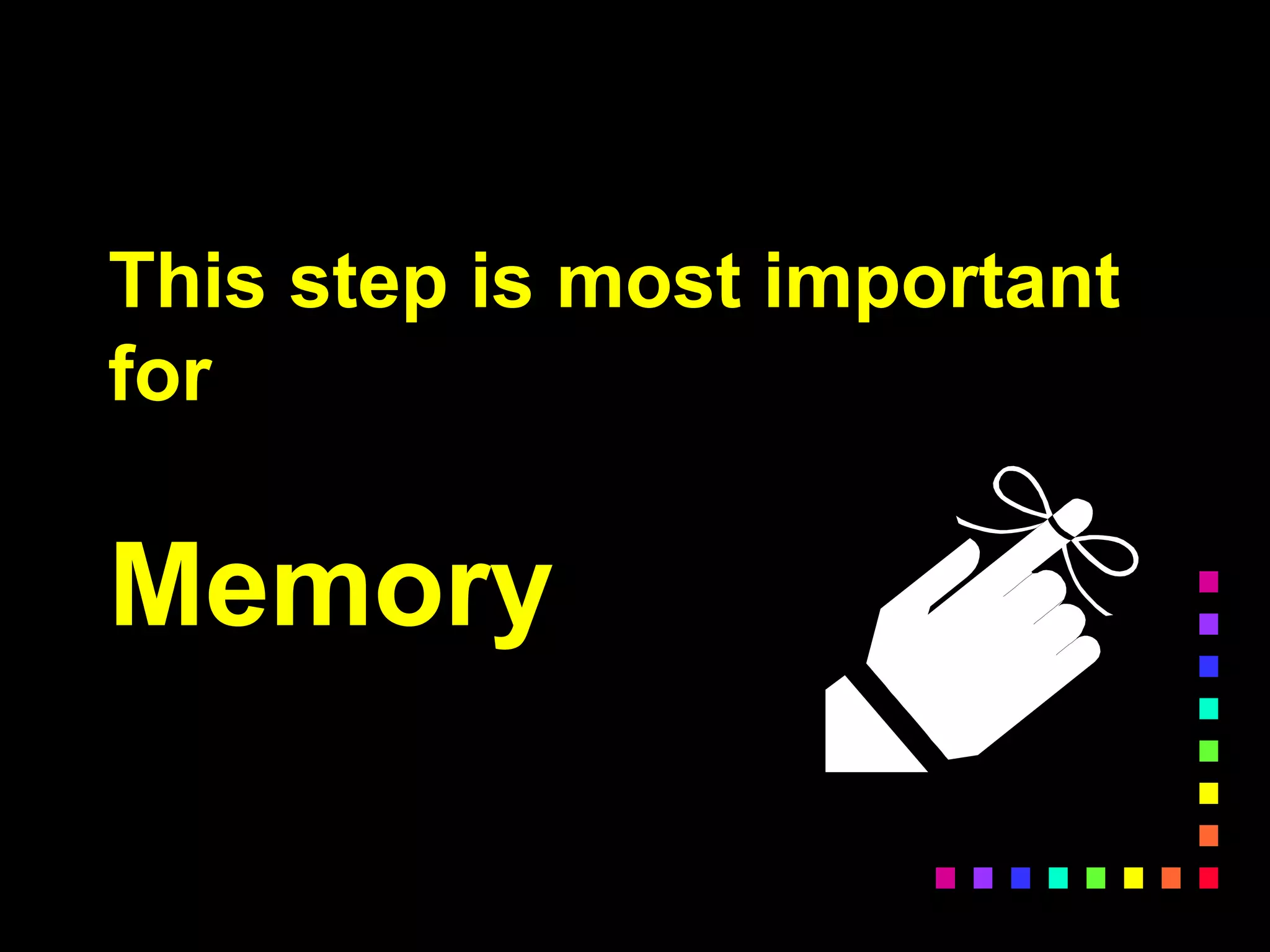 This step is most important
for
Memory
 