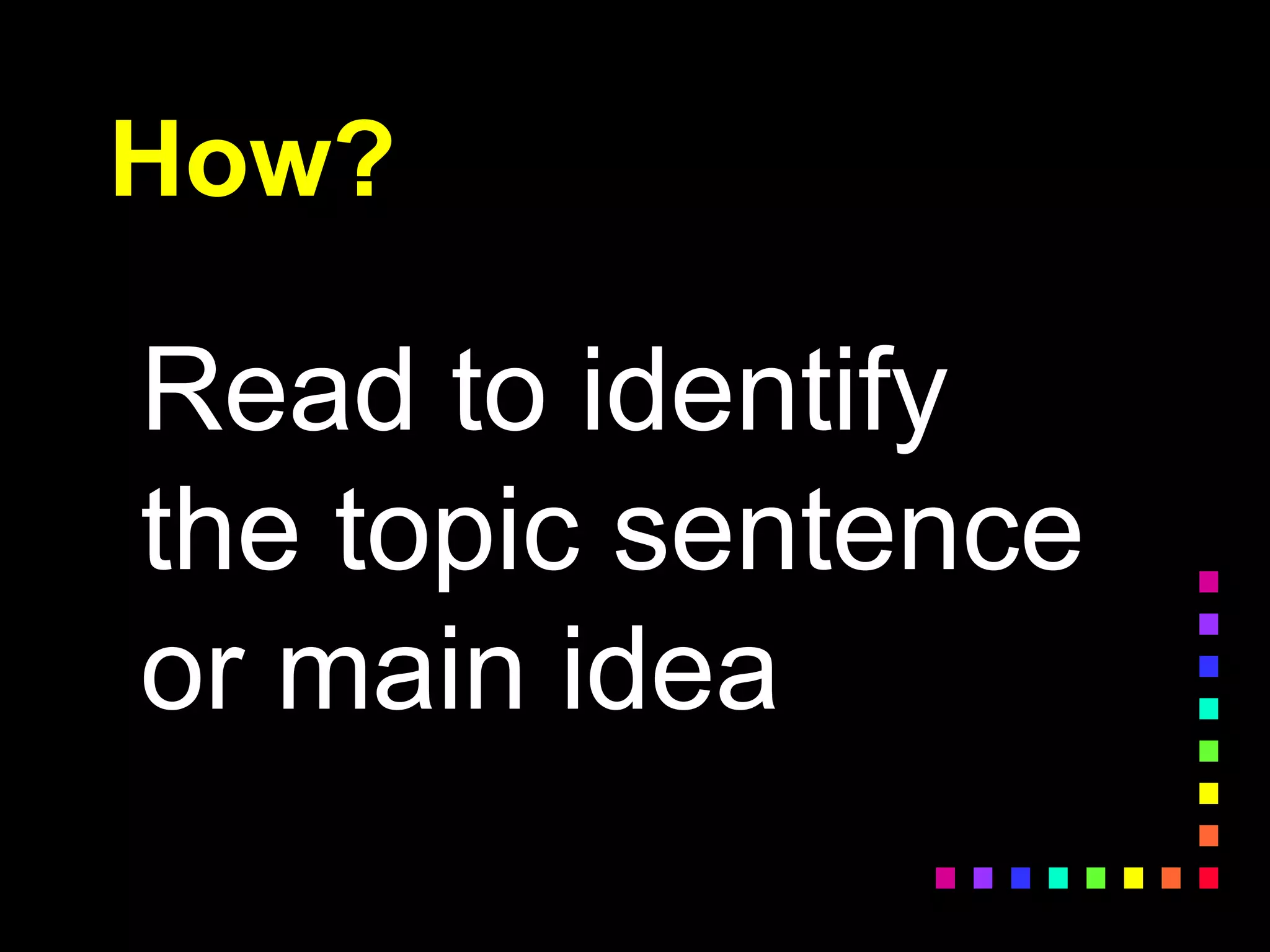 How?
Read to identify
the topic sentence
or main idea
 