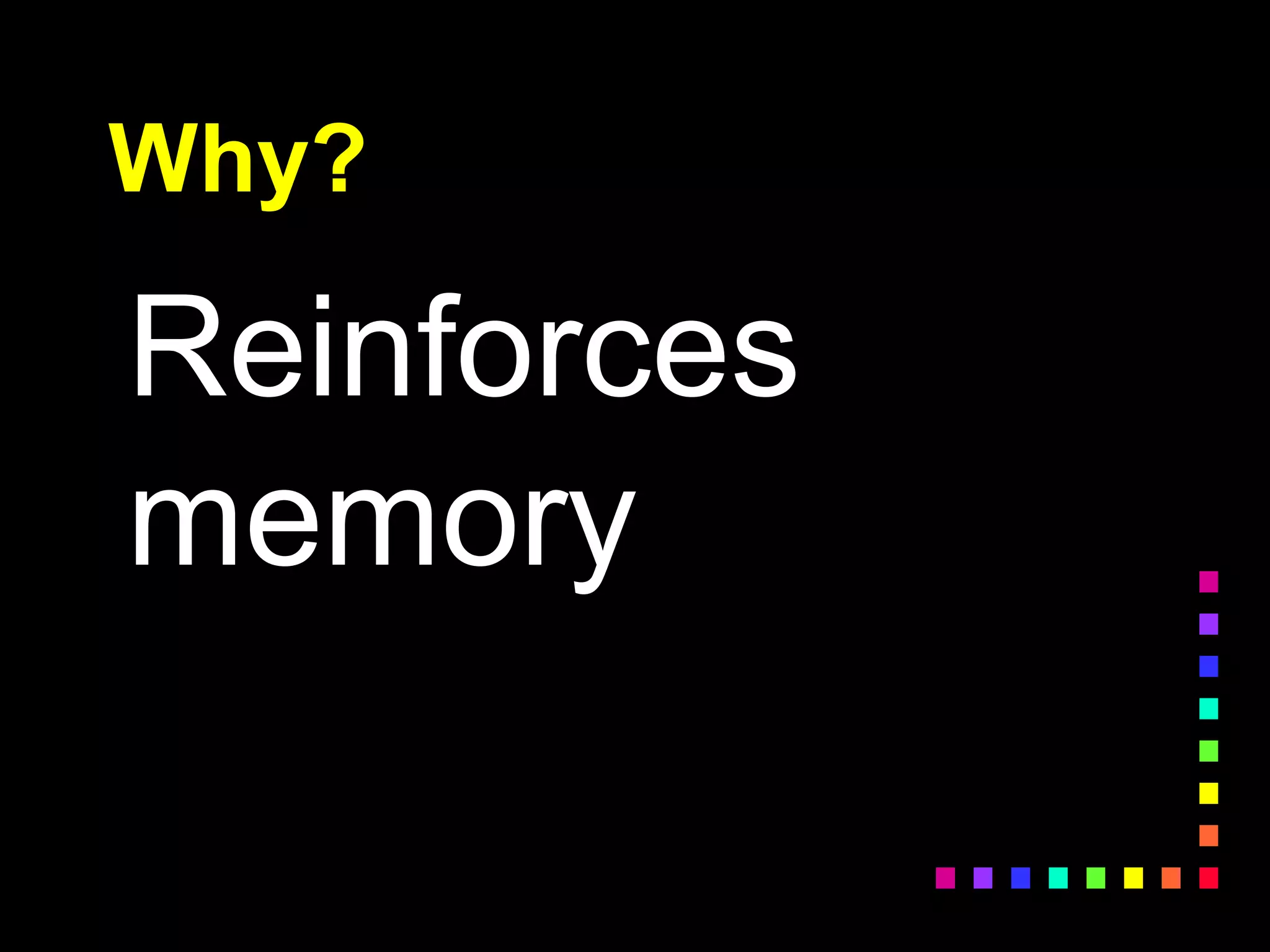 Why?
Reinforces
memory
 