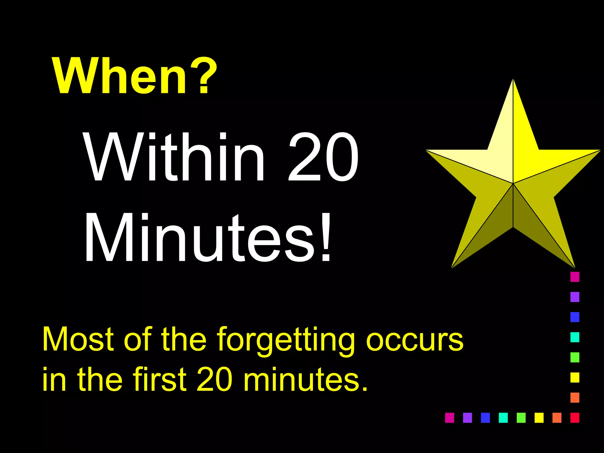 When?
Within 20
Minutes!
Most of the forgetting occurs
in the first 20 minutes.
 