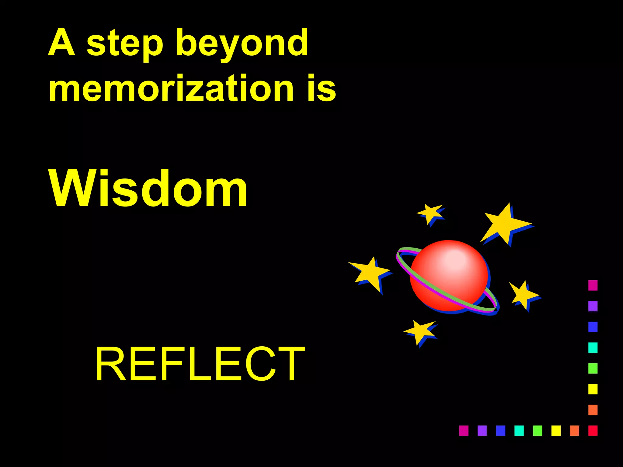 A step beyond
memorization is
Wisdom
REFLECT
 