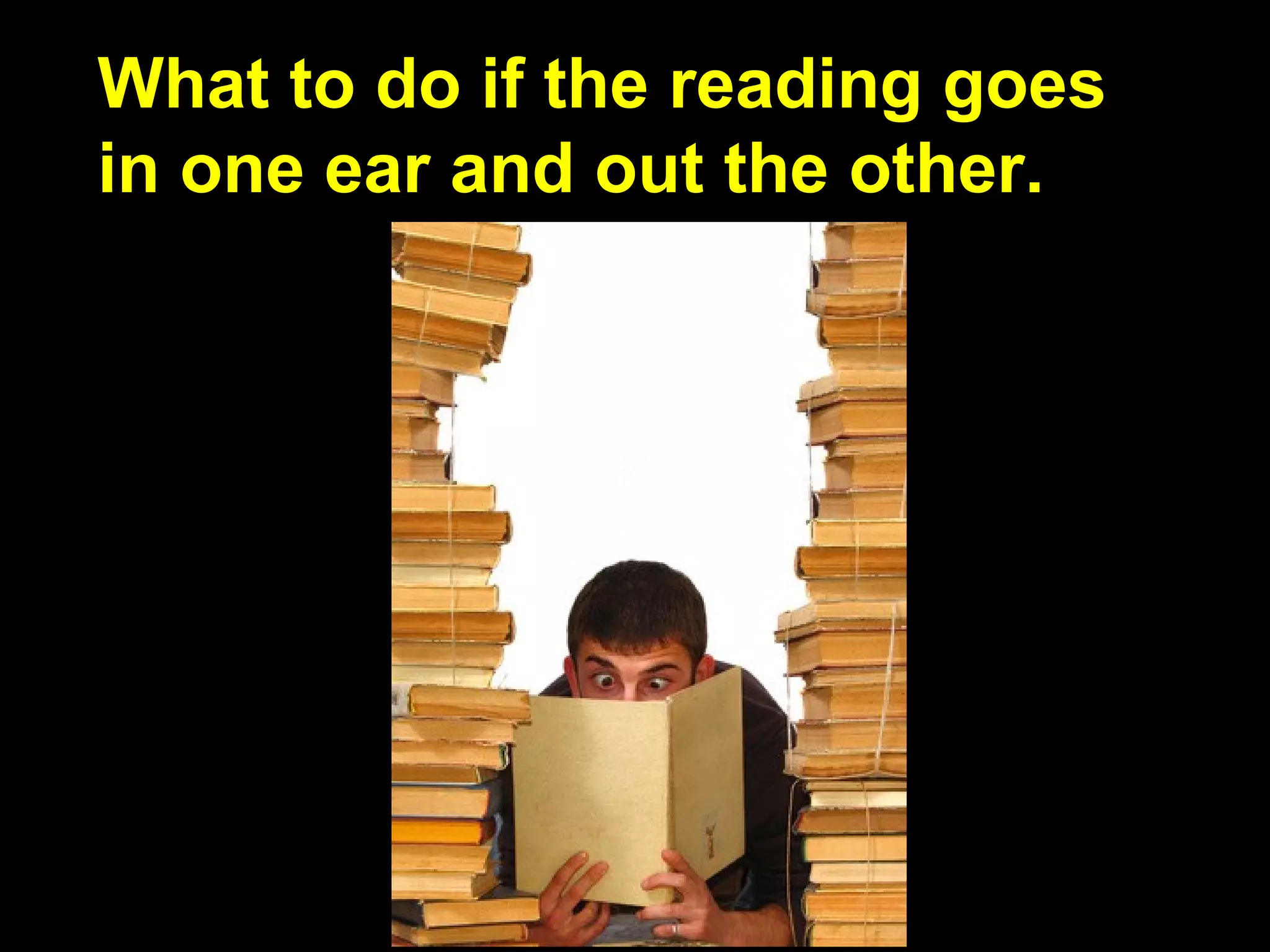What to do if the reading goes
in one ear and out the other.
 