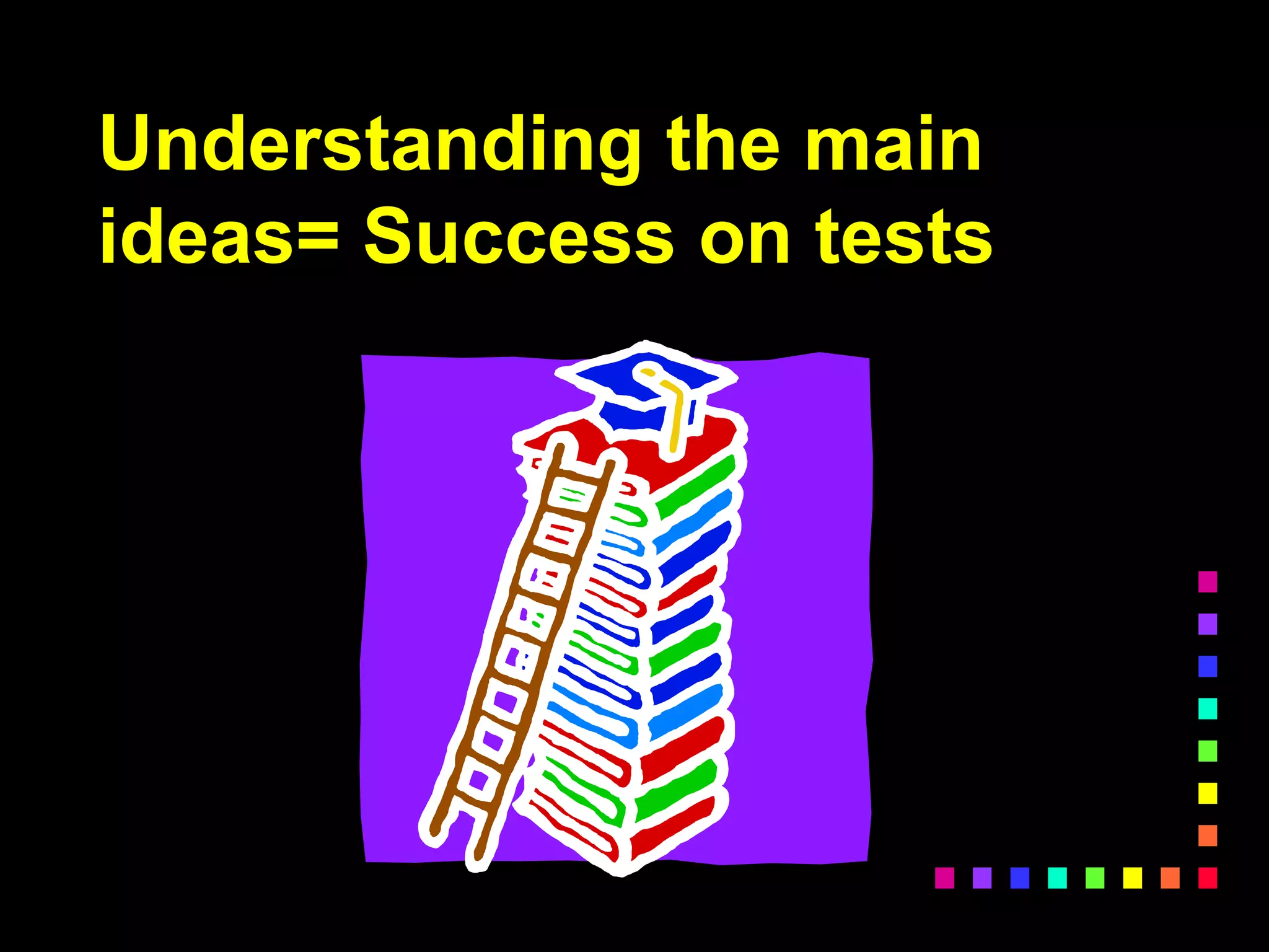 Understanding the main
ideas= Success on tests
 