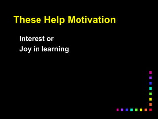 These Help Motivation
Interest or
Joy in learning
 