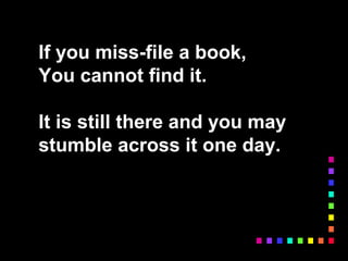 If you miss-file a book,
You cannot find it.
It is still there and you may
stumble across it one day.
 
