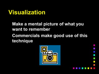 Visualization
Make a mental picture of what you
want to remember
Commercials make good use of this
technique
 