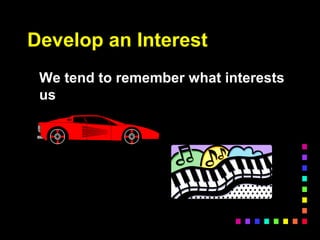 Develop an Interest
We tend to remember what interests
us
 