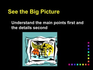 See the Big Picture
Understand the main points first and
the details second
 
