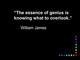 “The essence of genius is
knowing what to overlook.”
William James
 