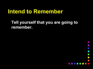 Intend to Remember
Tell yourself that you are going to
remember.
 