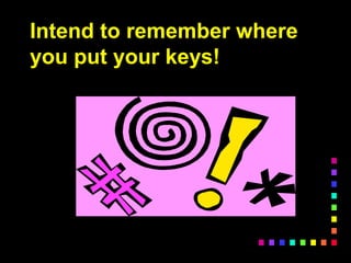 Intend to remember where
you put your keys!
 