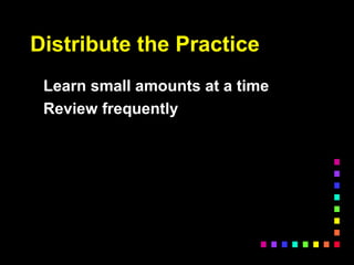 Distribute the Practice
Learn small amounts at a time
Review frequently
 