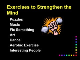 Exercises to Strengthen the
Mind
Puzzles
Music
Fix Something
Art
Dance
Aerobic Exercise
Interesting People
 