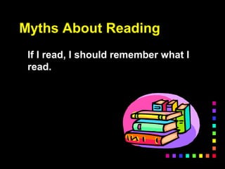 Myths About Reading
If I read, I should remember what I
read.
 