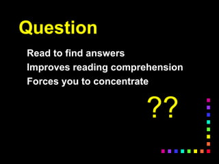 Question
Read to find answers
Improves reading comprehension
Forces you to concentrate
??
 