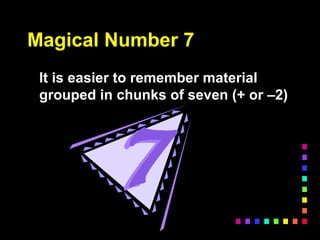 Magical Number 7
It is easier to remember material
grouped in chunks of seven (+ or –2)
 