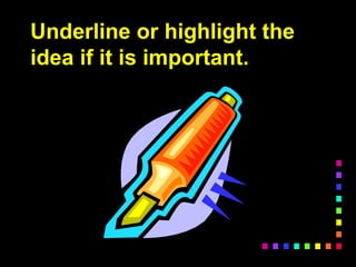 Underline or highlight the
idea if it is important.
 