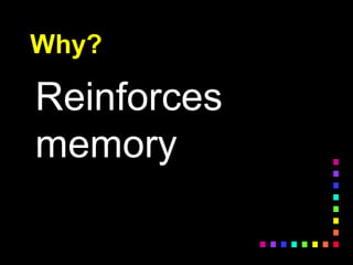 Why?
Reinforces
memory
 