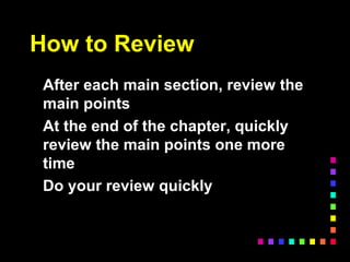 How to Review
After each main section, review the
main points
At the end of the chapter, quickly
review the main points one more
time
Do your review quickly
 