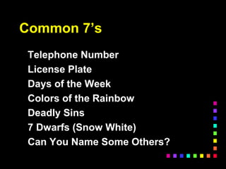 Common 7’s
Telephone Number
License Plate
Days of the Week
Colors of the Rainbow
Deadly Sins
7 Dwarfs (Snow White)
Can You Name Some Others?
 