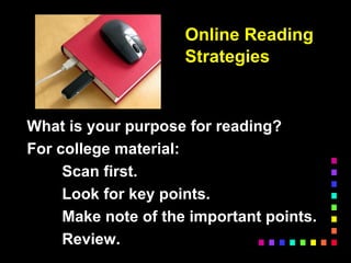 Online Reading
Strategies
What is your purpose for reading?
For college material:
Scan first.
Look for key points.
Make note of the important points.
Review.
 
