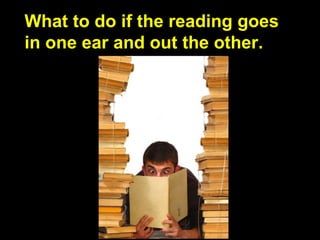 What to do if the reading goes
in one ear and out the other.
 