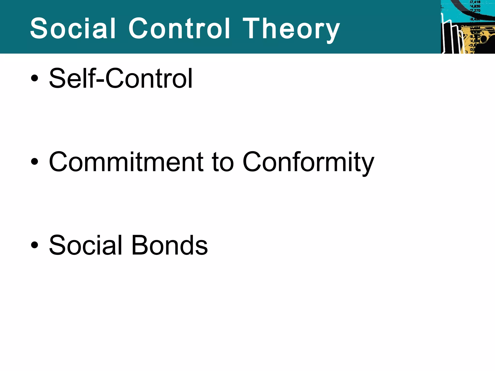 Social Control Theory 
• Self-Control 
• Commitment to Conformity 
• Social Bonds 
 