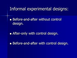 Informal experimental designs: 
 Before-and-after without control 
design. 
 After-only with control design. 
 Before-a...