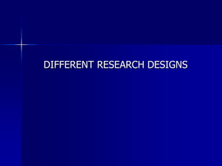 DIFFERENT RESEARCH DESIGNS 
 