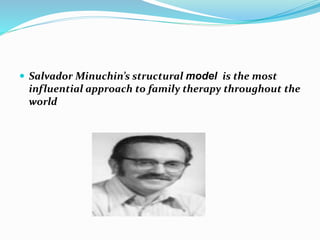  Salvador Minuchin’s structural model is the most 
influential approach to family therapy throughout the 
world 
 