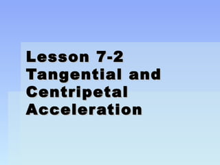 LLeessssoonn 77--22 
TTaannggeennttiiaall aanndd 
CCeennttrriippeettaall 
AAcccceelleerraattiioonn 
 